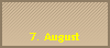 7. August