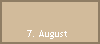 7. August