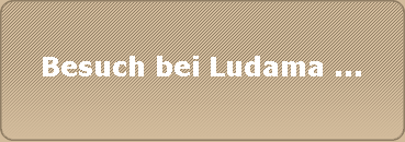 Besuch bei Ludama ...