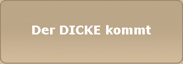 Der DICKE kommt