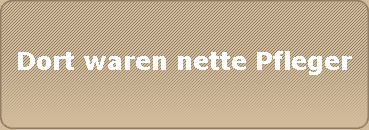 Dort waren nette Pfleger