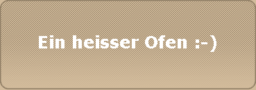 Ein heisser Ofen :-)