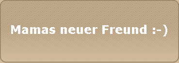 Mamas neuer Freund :-)