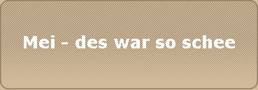 Mei - des war so schee